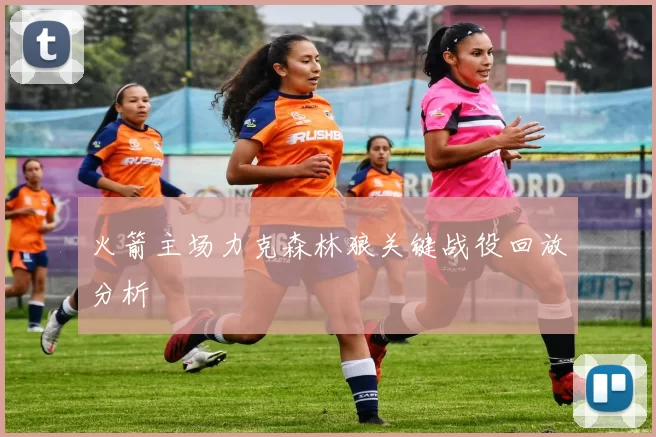 火箭主场力克森林狼关键战役回放分析
