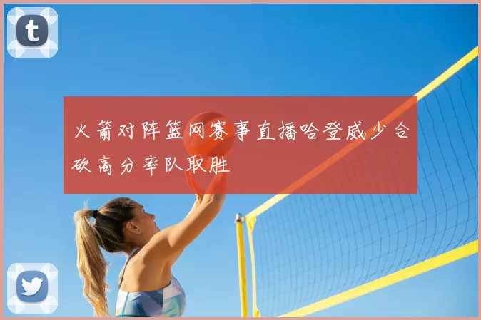火箭对阵篮网赛事直播哈登威少合砍高分率队取胜