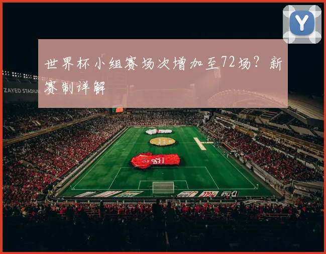 世界杯小组赛场次增加至72场?新赛制详解