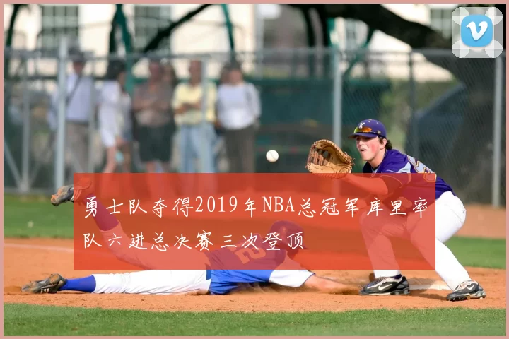 勇士队夺得2019年NBA总冠军库里率队六进总决赛三次登顶