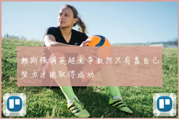 赖斯强调英超竞争激烈只有靠自己努力才能取得成功
