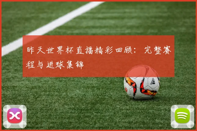 昨天世界杯直播精彩回顾:完整赛程与进球集锦