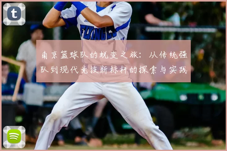 南京篮球队的蜕变之旅：从传统强队到现代竞技新标杆的探索与实践
