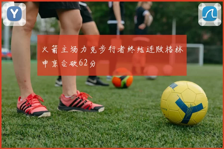 火箭主场力克步行者终结连败格林申京合砍62分