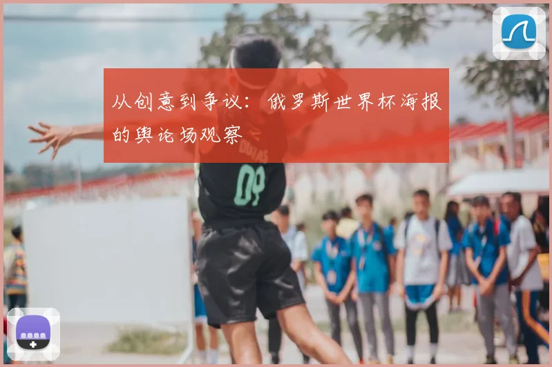 从创意到争议:俄罗斯世界杯海报的舆论场观察