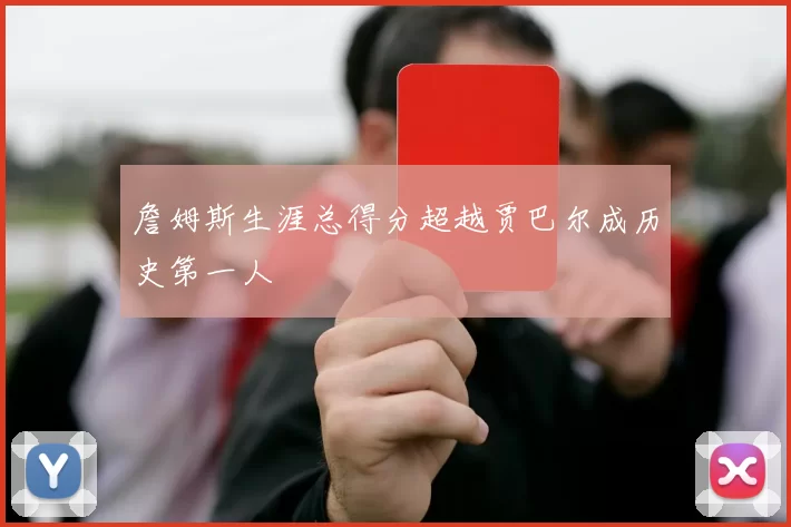 詹姆斯生涯总得分超越贾巴尔成历史第一人