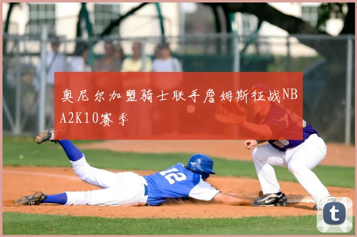奥尼尔加盟骑士联手詹姆斯征战NBA2K10赛季