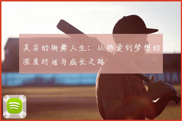 吴芳的街舞人生：从热爱到梦想的深度对话与成长之路