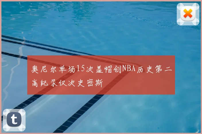 奥尼尔单场15次盖帽创NBA历史第二高纪录仅次史密斯