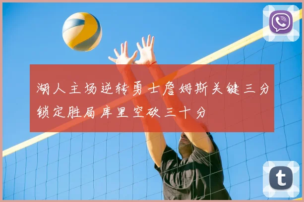 湖人主场逆转勇士詹姆斯关键三分锁定胜局库里空砍三十分