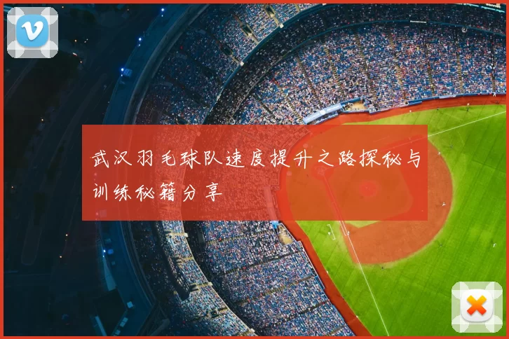 武汉羽毛球队速度提升之路探秘与训练秘籍分享