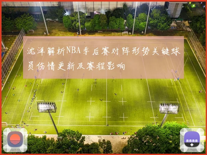 沈洋解析NBA季后赛对阵形势关键球员伤情更新及赛程影响