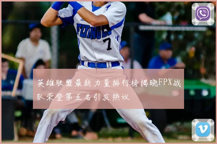 英雄联盟最新力量排行榜揭晓FPX战队荣登第五名引发热议