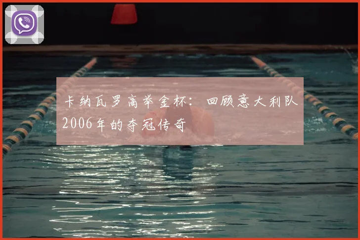卡纳瓦罗高举金杯:回顾意大利队2006年的夺冠传奇