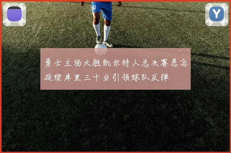 勇士主场大胜凯尔特人总决赛悬念延续库里三十分引领球队反弹