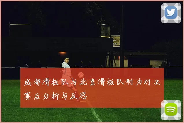 成都滑板队与北京滑板队耐力对决赛后分析与反思