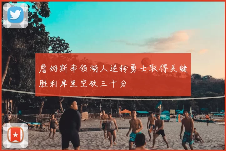 詹姆斯率领湖人逆转勇士取得关键胜利库里空砍三十分