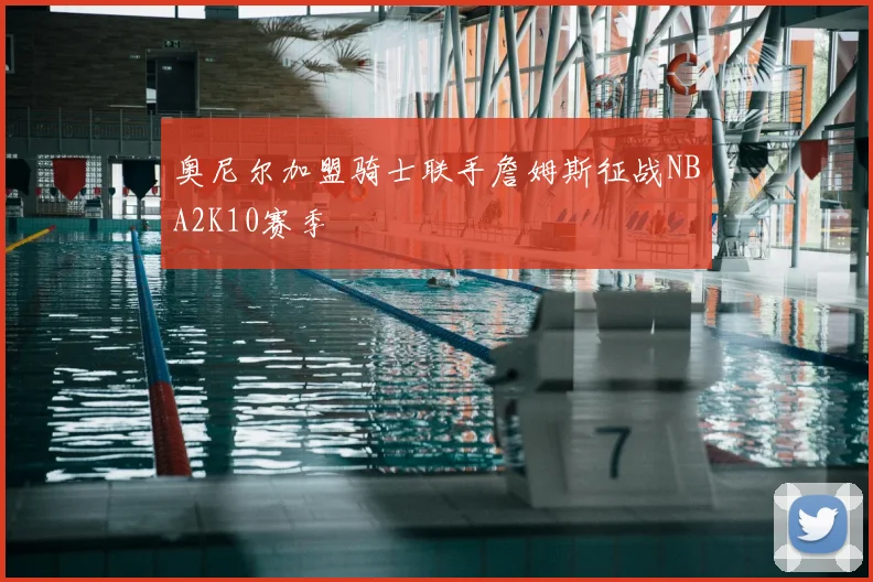 奥尼尔加盟骑士联手詹姆斯征战NBA2K10赛季