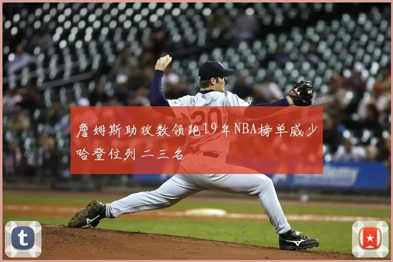 詹姆斯助攻数领跑19年NBA榜单威少哈登位列二三名